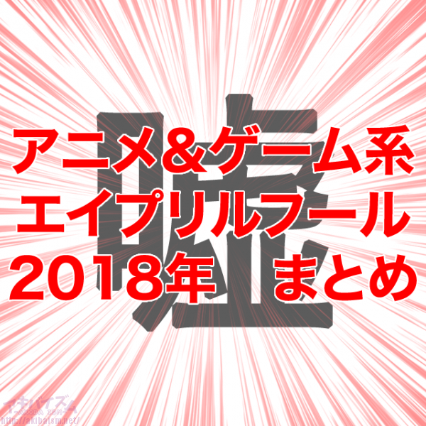 エイプリルフール 2018年のアニメ ゲーム系ネタまとめ 更新終了 アキバイズム